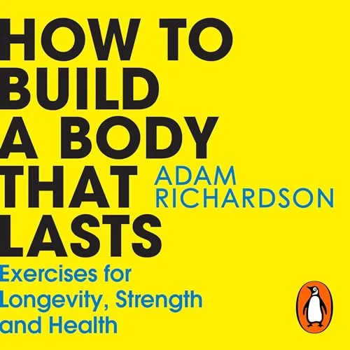 How to Build a Body that Lasts By Adam Richardson